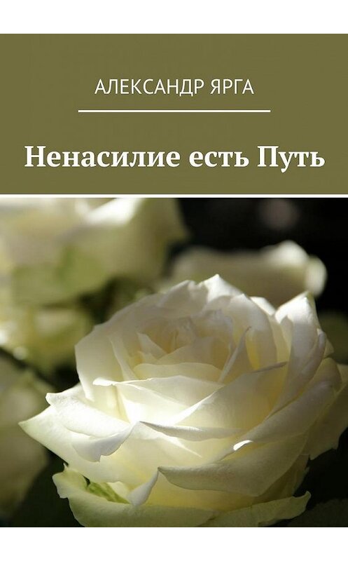 Обложка книги «Ненасилие есть Путь» автора Александр Ярги. ISBN 9785447493868.