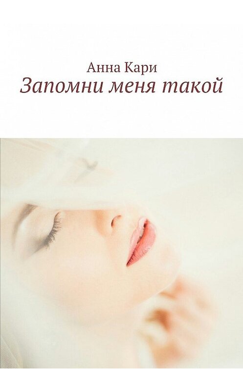 Обложка книги «Запомни меня такой» автора Анны Кари. ISBN 9785449067999.