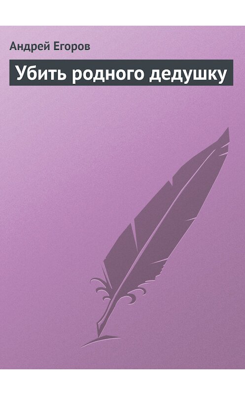 Обложка книги «Убить родного дедушку» автора Андрея Егорова.