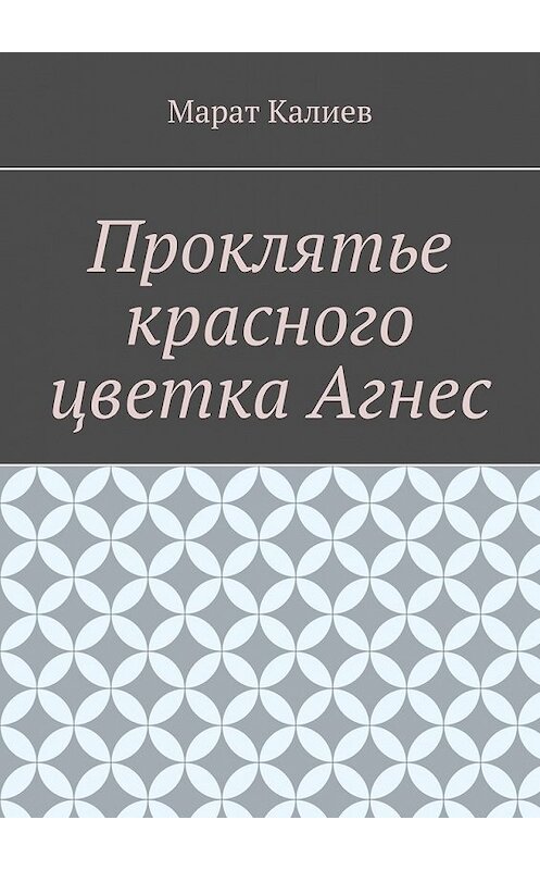 Обложка книги «Проклятье красного цветка Агнес» автора Марата Калиева. ISBN 9785449617156.