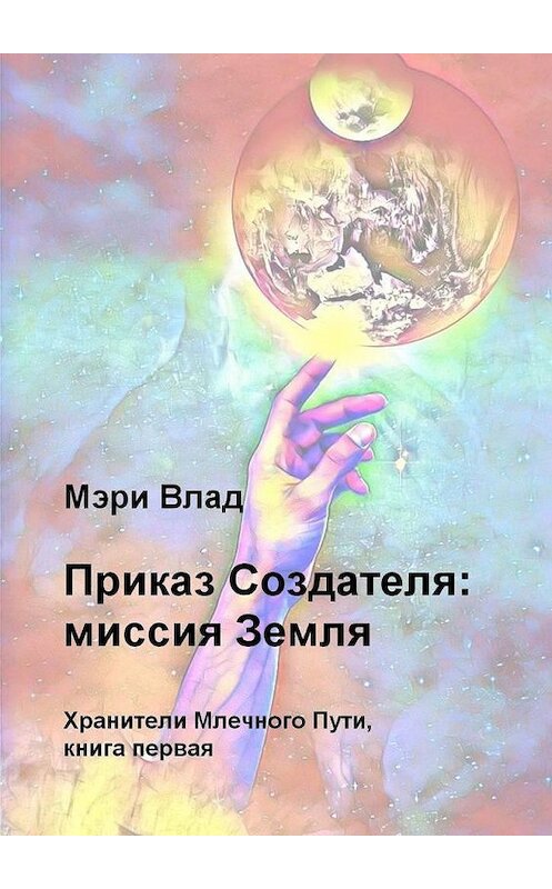 Обложка книги «Приказ Создателя: миссия Земля» автора Мэри Влада. ISBN 9785005106179.