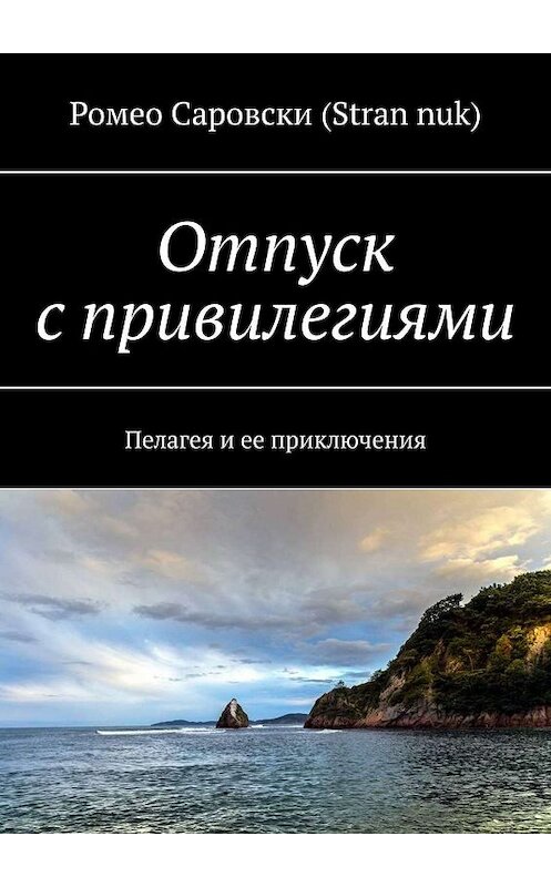 Обложка книги «Отпуск с привилегиями. Пелагея и ее приключения» автора Ромео Саровски (stran nuk). ISBN 9785005062444.