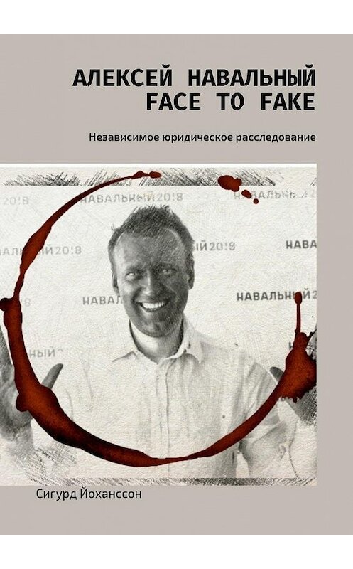 Обложка книги «Алексей Навальный: face to fake. Независимое юридическое расследование» автора Сигурда Йоханссона. ISBN 9785448514050.