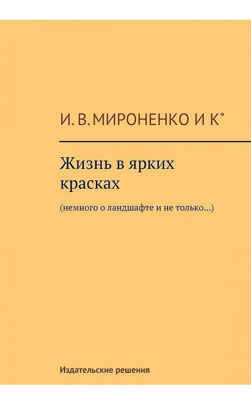 Обложка книги «Жизнь в ярких красках. Немного о ландшафте и не только» автора Ии Мироненко. ISBN 9785447401948.