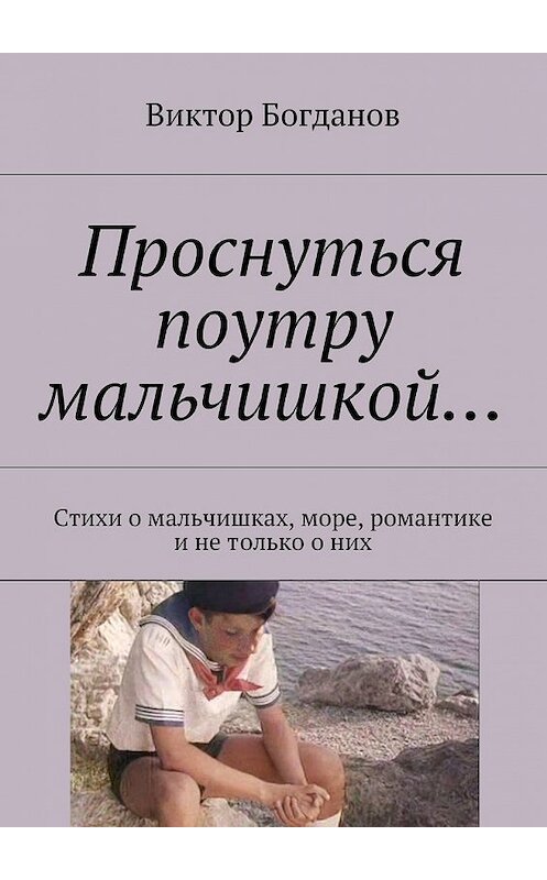 Обложка книги «Проснуться поутру мальчишкой… Стихи о мальчишках, море, романтике и не только о них» автора Виктора Богданова. ISBN 9785447495565.