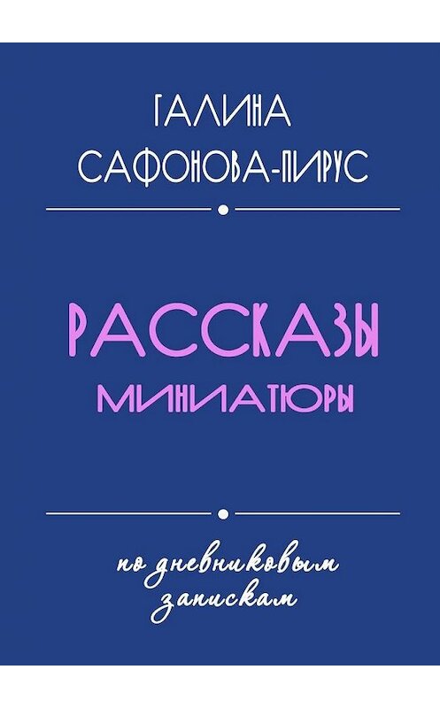 Обложка книги «Рассказы. Миниатюры» автора Галиной Сафонова-Пирус. ISBN 9785448316562.