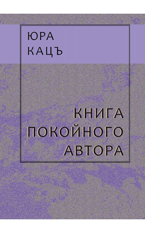 Обложка книги «Книга покойного автора» автора Юры Кацъ издание 2018 года. ISBN 9785917634371.