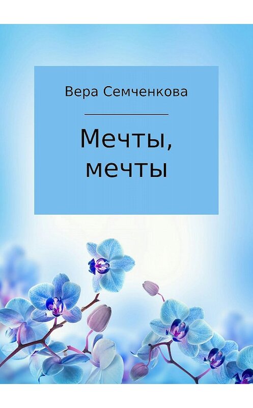 Обложка книги «Мечты, мечты» автора Веры Семченковы издание 2018 года.