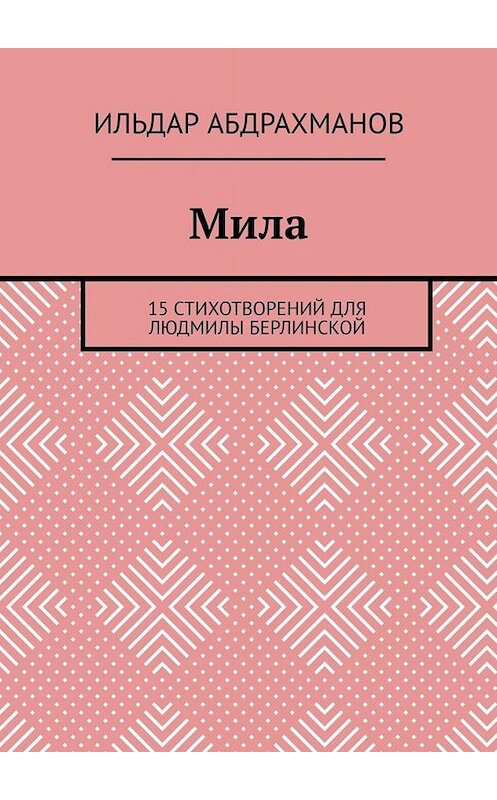 Обложка книги «Мила. 15 СТИХОТВОРЕНИЙ для Людмилы Берлинской» автора Ильдара Абдрахманова. ISBN 9785449672063.