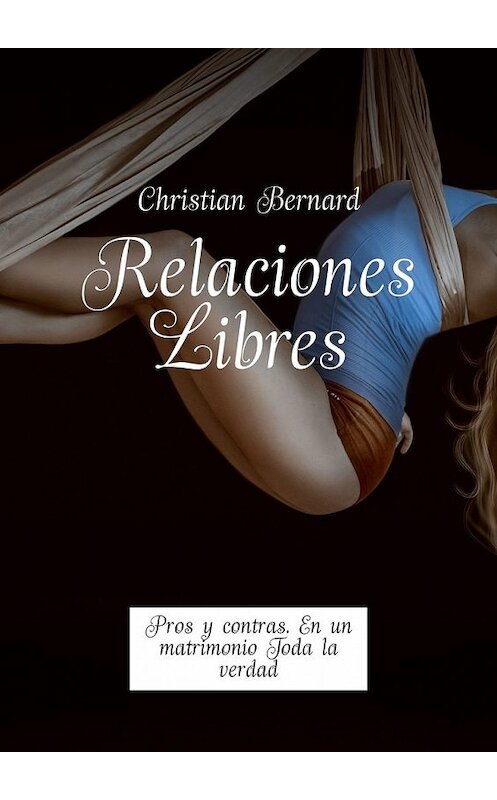 Обложка книги «Relaciones Libres. Pros y contras. En un matrimonio Toda la verdad» автора Christian Bernard. ISBN 9785449327642.