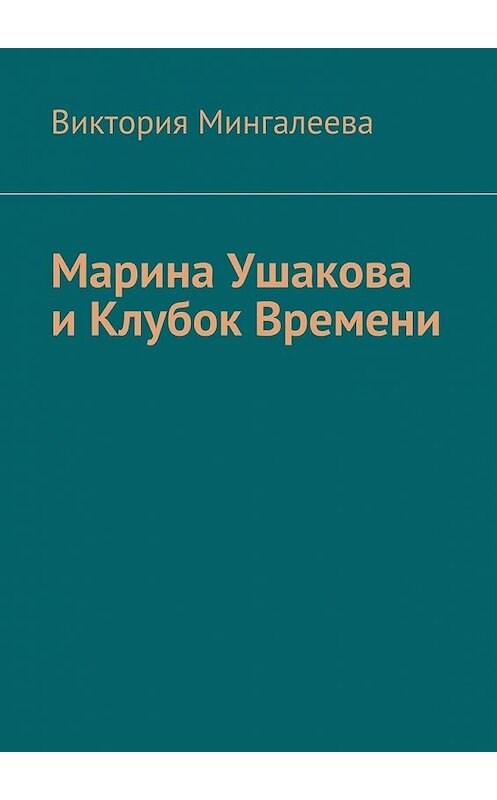 Обложка книги «Марина Ушакова и Клубок Времени. Книга первая» автора Виктории Мингалеевы. ISBN 9785449085030.