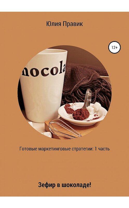 Обложка книги «Готовые маркетинговые стратегии: зефир в шоколаде! 1 часть» автора Юлии Правика издание 2020 года. ISBN 9785532999954.