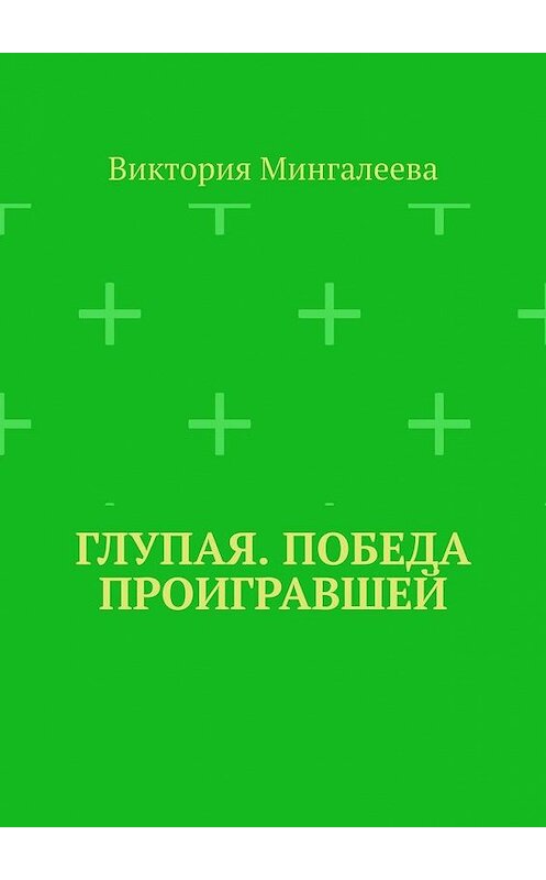 Обложка книги «Глупая. Победа проигравшей» автора Виктории Мингалеевы. ISBN 9785005178831.