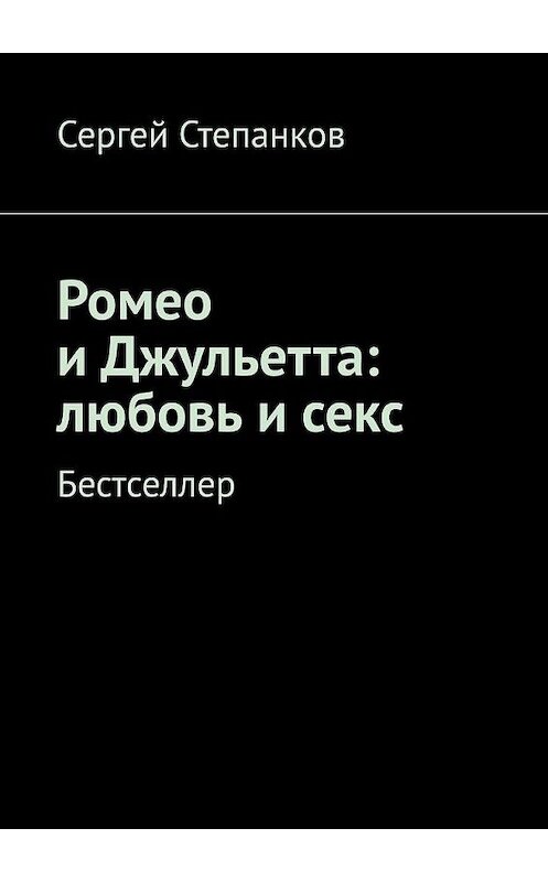 Обложка книги «Ромео и Джульетта: любовь и секс. Бестселлер» автора Сергея Степанкова. ISBN 9785005176875.