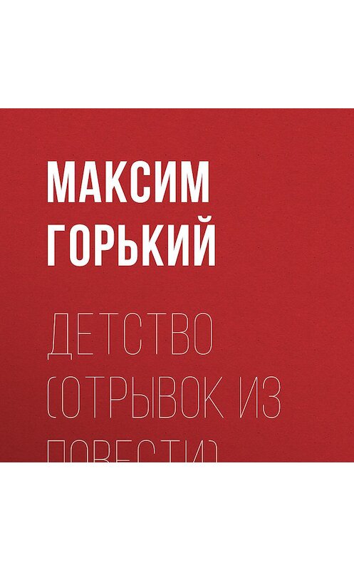 Обложка аудиокниги «Детство (отрывок из повести)» автора Максима Горькия.