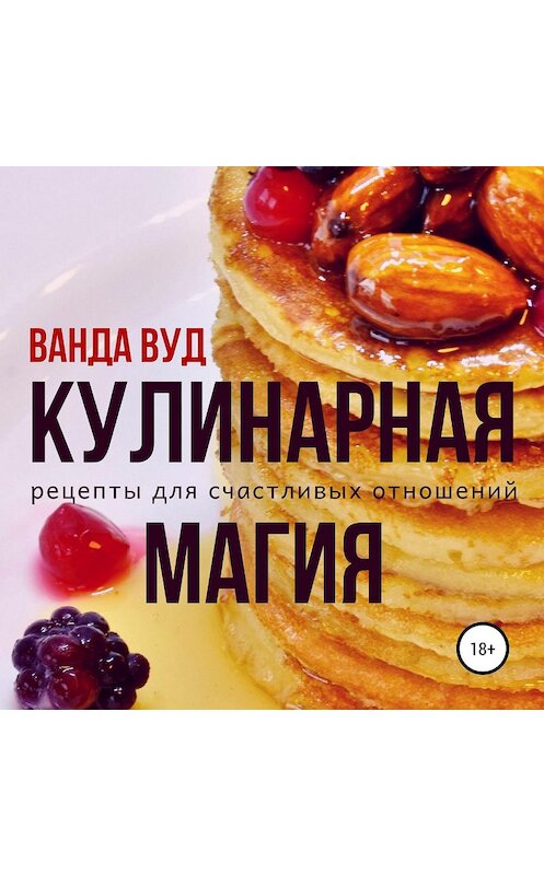 Обложка аудиокниги «Кулинарная магия. Рецепты для счастливых отношений» автора Ванды Вуда.