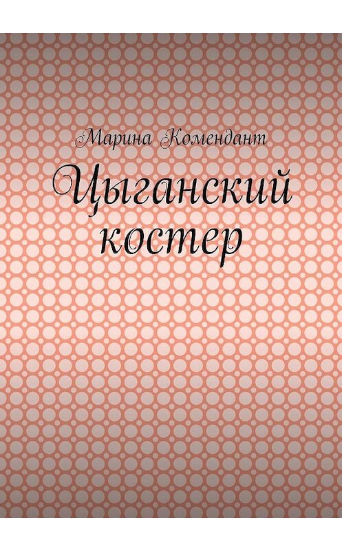 Обложка книги «Цыганский костер» автора Мариной Комендант. ISBN 9785005189110.