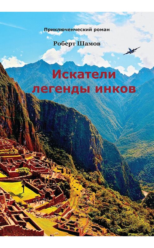 Обложка книги «Искатели легенды инков» автора Роберта Шамова издание 2016 года. ISBN 9785906863126.