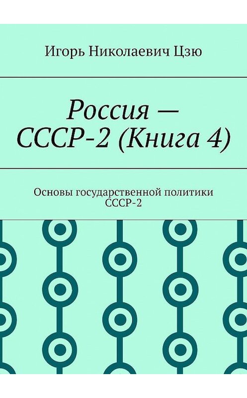 Обложка книги «Россия – СССР-2 (Книга 4). Основы государственной политики СССР-2» автора Игорь Цзю. ISBN 9785449895196.