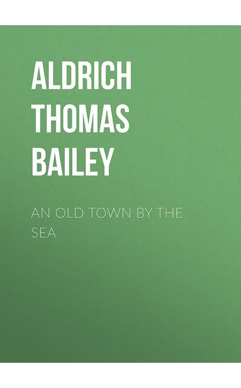 Обложка книги «An Old Town By the Sea» автора Thomas Aldrich.