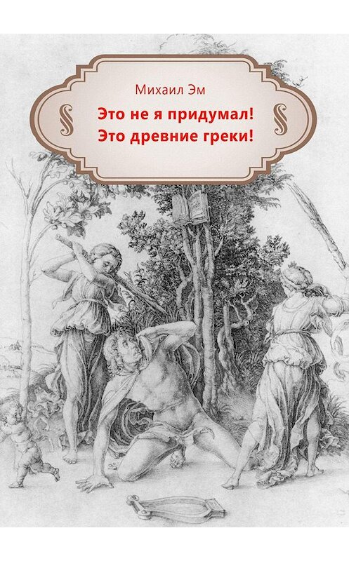 Обложка книги «Это не я придумал! Это древние греки!» автора Михаила Эма. ISBN 9785005042699.