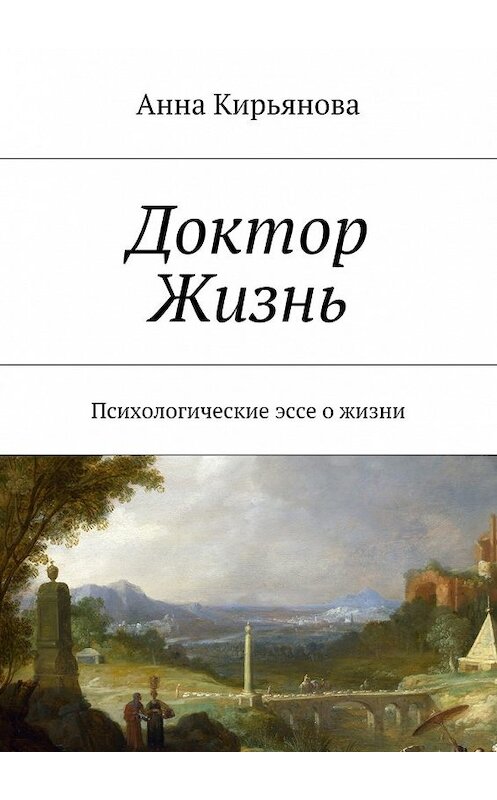 Обложка книги «Доктор Жизнь. Психологические эссе о жизни» автора Анны Кирьяновы. ISBN 9785448536502.