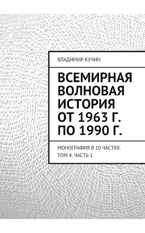 Обложка книги «Всемирная волновая история от 1963 г. по 1990 г.» автора Владимира Кучина. ISBN 9785447425814.