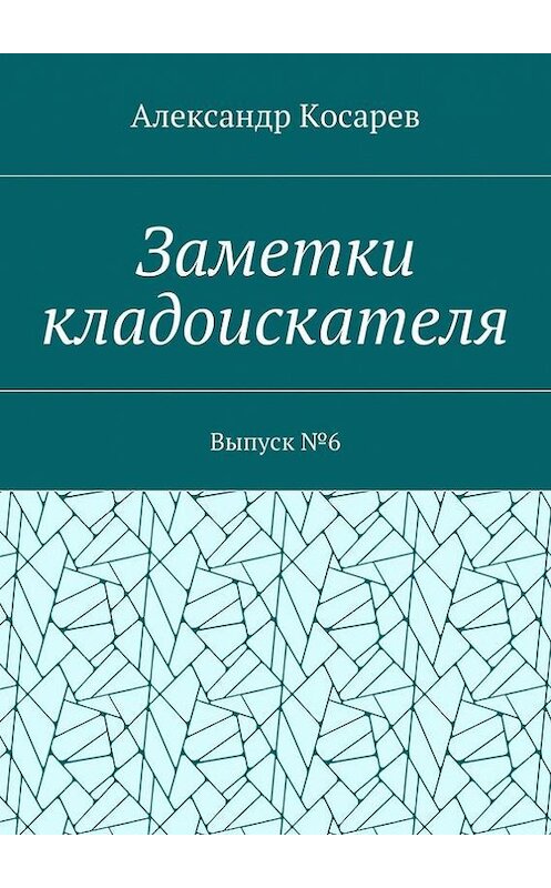 Обложка книги «Заметки кладоискателя. Выпуск №6» автора Александра Косарева. ISBN 9785448387166.