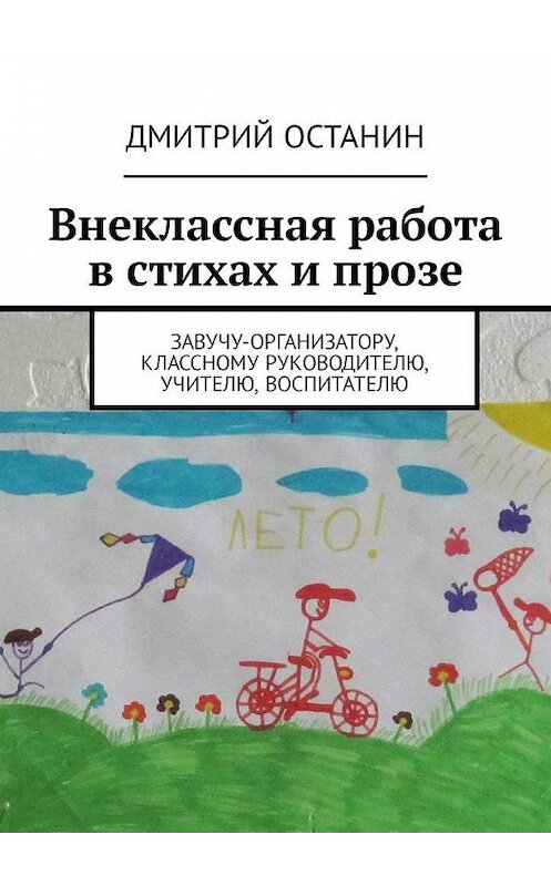 Обложка книги «Внеклассная работа в стихах и прозе. Завучу-организатору, классному руководителю, учителю, воспитателю» автора Дмитрия Останина. ISBN 9785449304209.