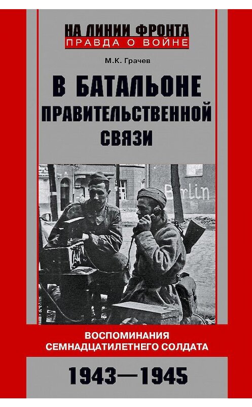 Обложка книги «В батальоне правительственной связи. Воспоминания семнадцатилетнего солдата. 1943—1945» автора Михаила Грачева издание 2020 года. ISBN 9785227092229.