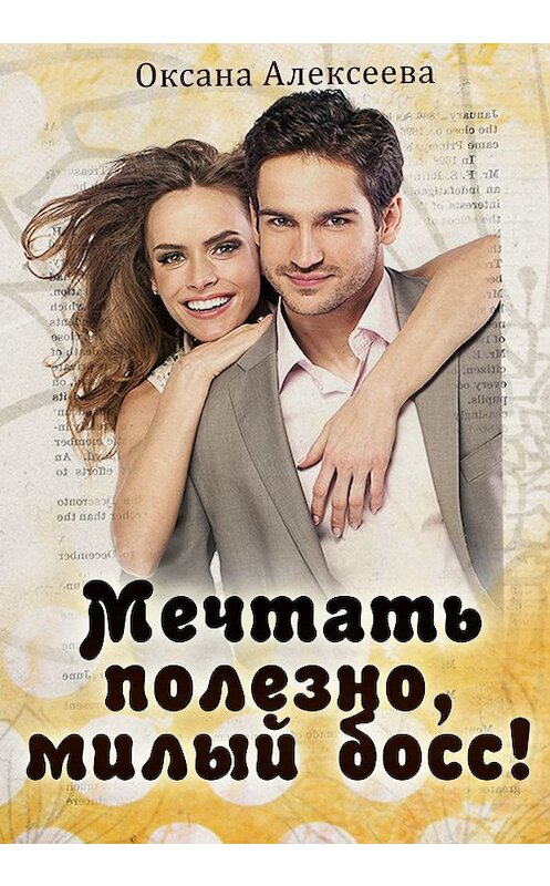 Обложка книги «Мечтать полезно, милый босс!» автора Оксаны Алексеевы.