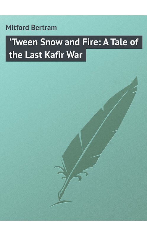 Обложка книги «'Tween Snow and Fire: A Tale of the Last Kafir War» автора Bertram Mitford.