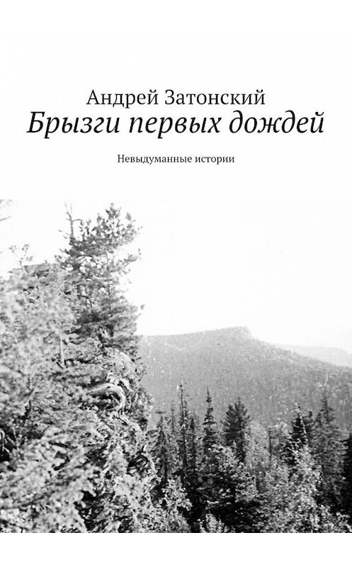 Обложка книги «Брызги первых дождей. Невыдуманные истории» автора Андрея Затонския. ISBN 9785449607270.