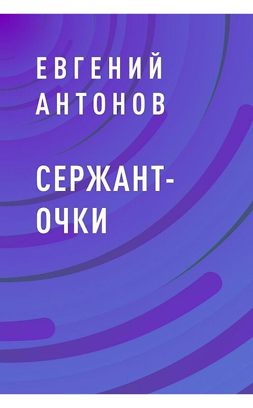 Обложка книги «Сержант-очки» автора Евгеного Антонова.