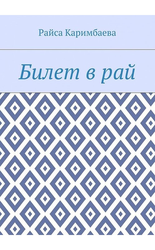 Обложка книги «Билет в рай» автора Райси Каримбаевы. ISBN 9785448367311.