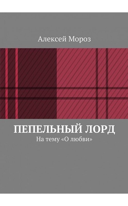 Обложка книги «Пепельный лорд. На тему «О любви»» автора Алексея Мороза. ISBN 9785448566349.
