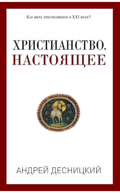 Обложка книги «Христианство. Настоящее» автора Андрея Десницкия. ISBN 9785386095901.