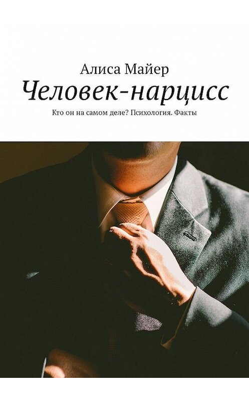 Обложка книги «Человек-нарцисс. Кто он на самом деле? Психология. Факты» автора Алиси Майера. ISBN 9785449335326.