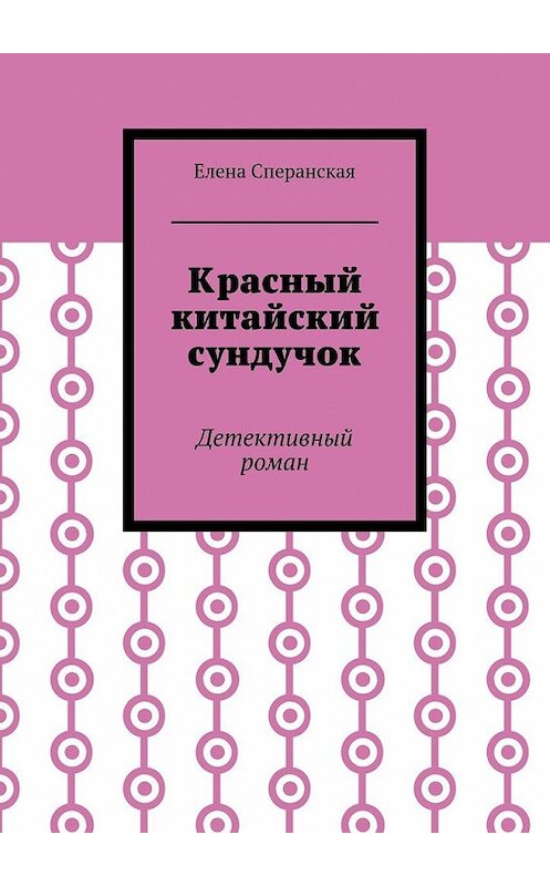 Обложка книги «Красный китайский сундучок. Детективный роман» автора Елены Сперанская. ISBN 9785448519697.