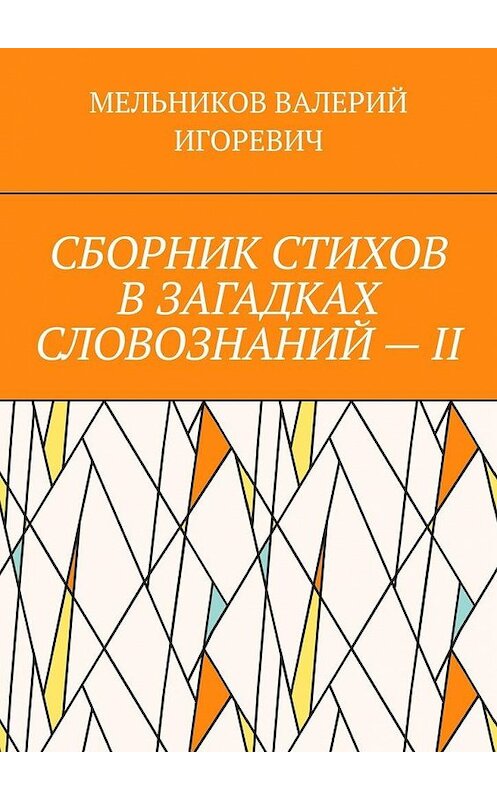 Обложка книги «СБОРНИК СТИХОВ В ЗАГАДКАХ СЛОВОЗНАНИЙ – II» автора Валерия Мельникова. ISBN 9785449864901.