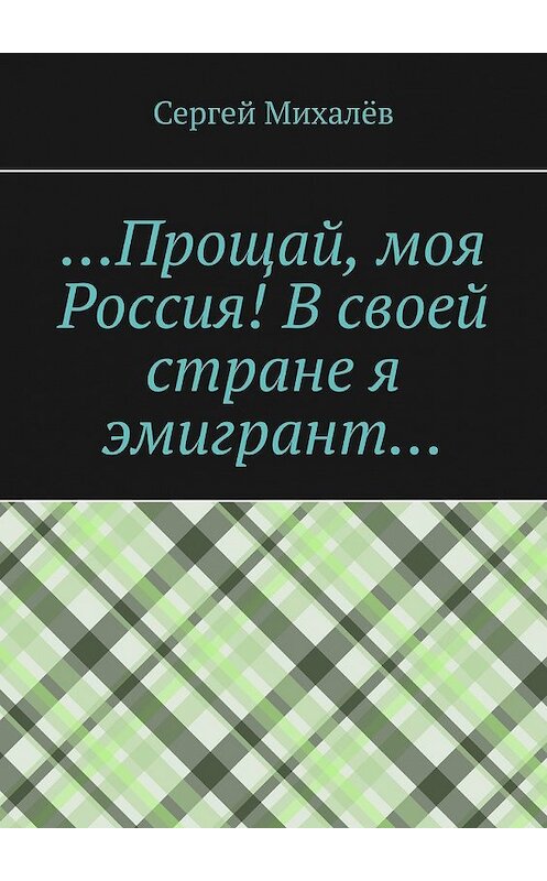 Обложка книги «…Прощай, моя Россия! В своей стране я эмигрант…» автора Сергея Михалёва. ISBN 9785449625533.