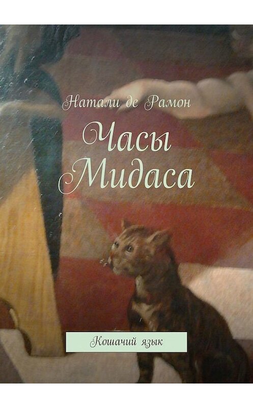 Обложка книги «Часы Мидаса. Кошачий язык» автора Натали Де Рамон. ISBN 9785005108128.