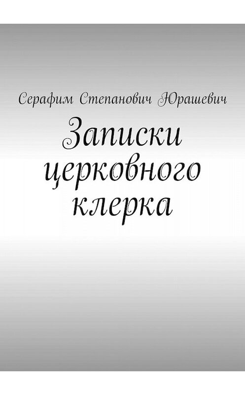 Обложка книги «Записки церковного клерка» автора Серафима Юрашевича. ISBN 9785449812360.