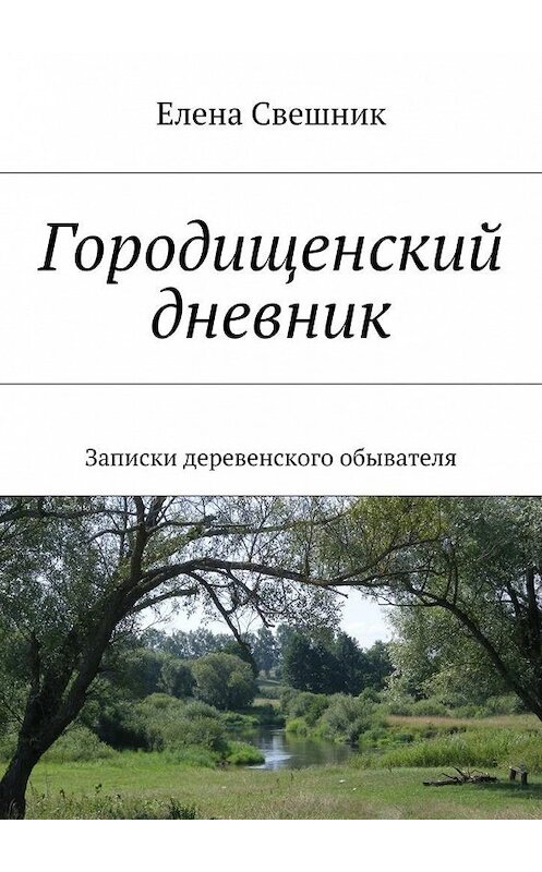 Обложка книги «Городищенский дневник. Записки деревенского обывателя» автора Елены Свешник. ISBN 9785448317972.