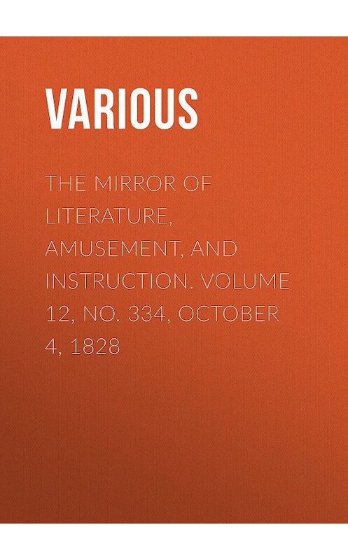 Обложка книги «The Mirror of Literature, Amusement, and Instruction. Volume 12, No. 334, October 4, 1828» автора Various.