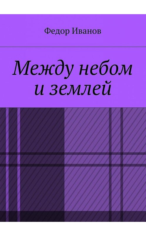Обложка книги «Между небом и землей» автора Федора Иванова. ISBN 9785448383809.