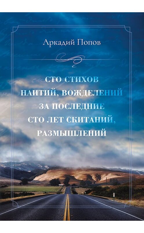 Обложка книги «Сто стихов наитий, вожделений за последние сто лет скитаний, размышлений» автора Аркадия Попова издание 2018 года. ISBN 9785000589137.