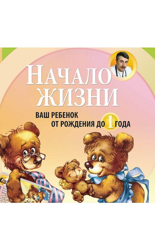 Обложка аудиокниги «Начало жизни. Ваш ребенок от рождения до года» автора Евгеного Комаровския.