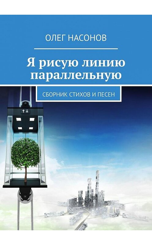 Обложка книги «Я рисую линию параллельную. Сборник стихов и песен» автора Олега Насонова. ISBN 9785005169716.