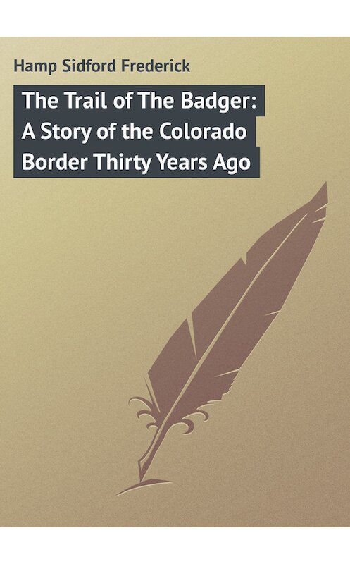 Обложка книги «The Trail of The Badger: A Story of the Colorado Border Thirty Years Ago» автора Sidford Hamp.